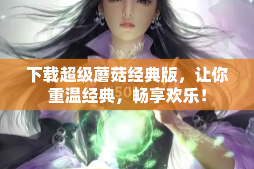 下载超级蘑菇经典版，让你重温经典，畅享欢乐！