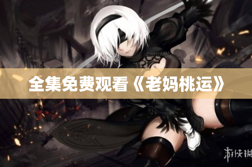 全集免费观看《老妈桃运》