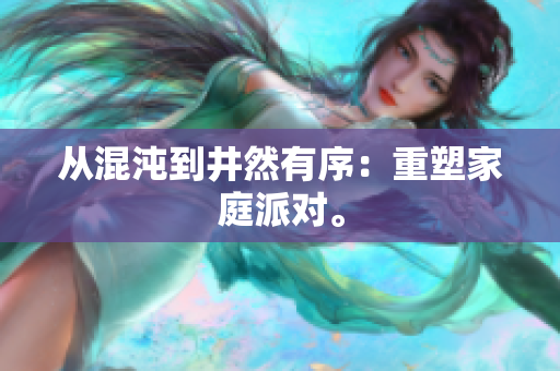 从混沌到井然有序：重塑家庭派对。