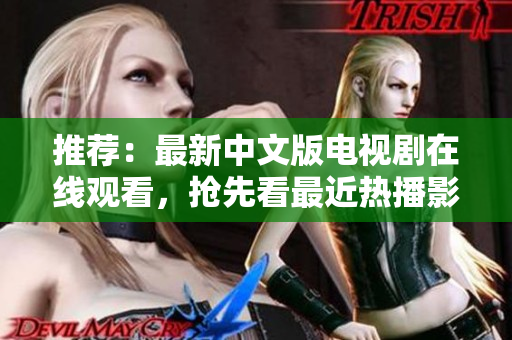 推荐：最新中文版电视剧在线观看，抢先看最近热播影视剧!