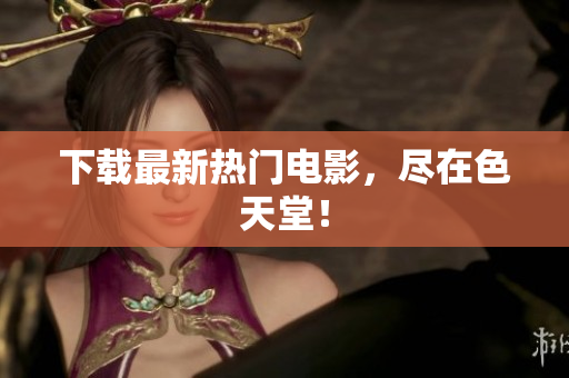 下载最新热门电影，尽在色天堂！