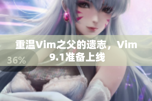 重温Vim之父的遗志，Vim 9.1准备上线