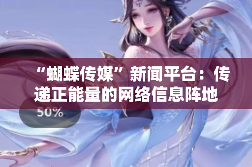 “蝴蝶传媒”新闻平台：传递正能量的网络信息阵地
