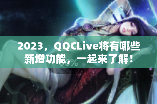 2023，QQCLive将有哪些新增功能，一起来了解！