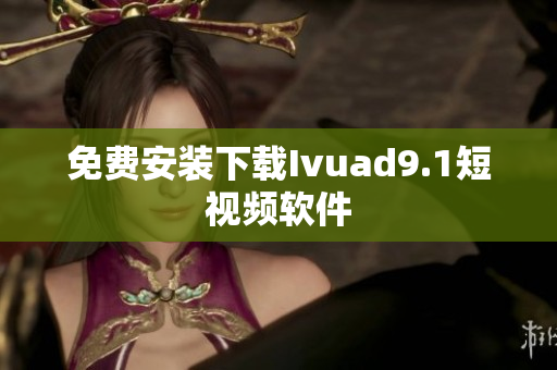 免费安装下载Ivuad9.1短视频软件