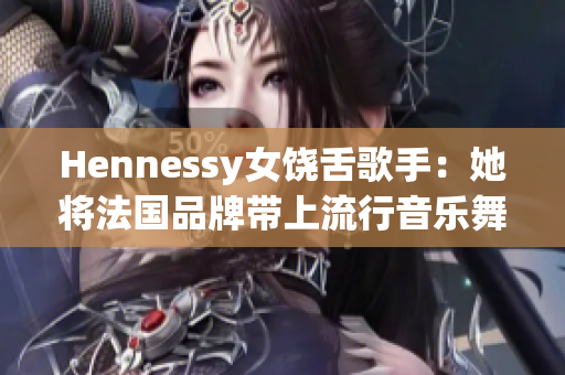 Hennessy女饶舌歌手：她将法国品牌带上流行音乐舞台