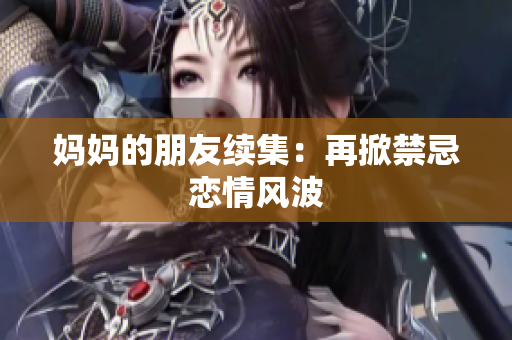 妈妈的朋友续集：再掀禁忌恋情风波