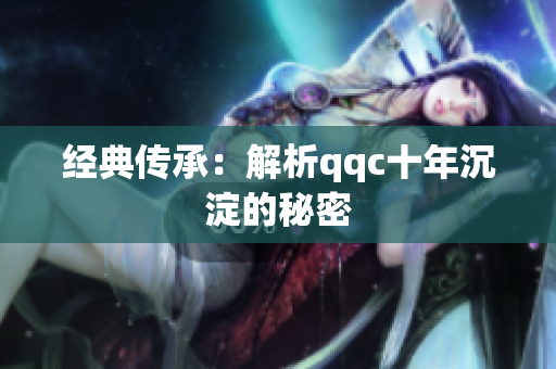 经典传承：解析qqc十年沉淀的秘密