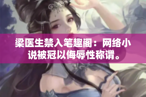 梁医生禁入笔趣阁：网络小说被冠以侮辱性称谓。
