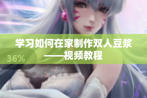 学习如何在家制作双人豆浆——视频教程