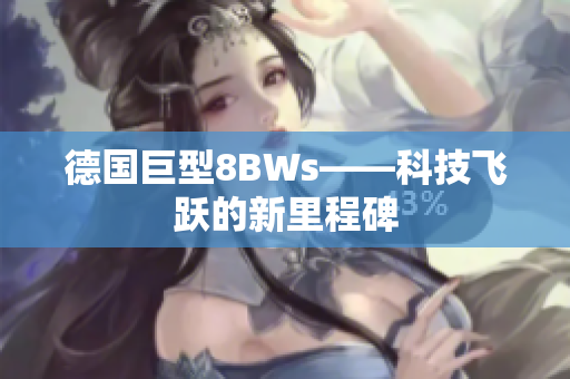 德国巨型8BWs——科技飞跃的新里程碑