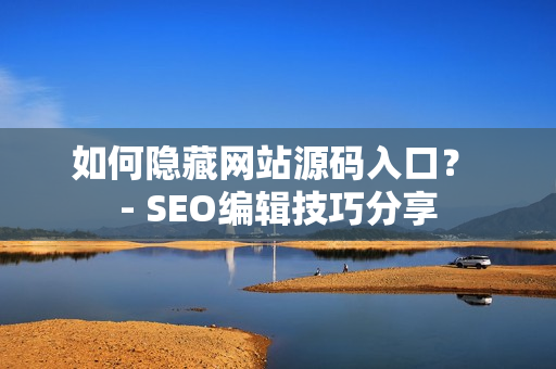 如何隐藏网站源码入口？ - SEO编辑技巧分享