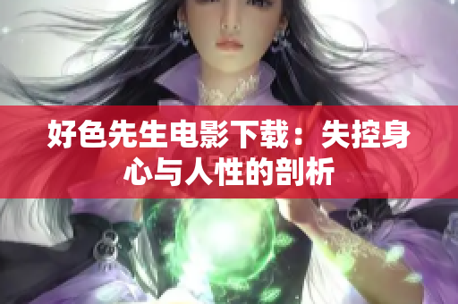 好色先生电影下载：失控身心与人性的剖析