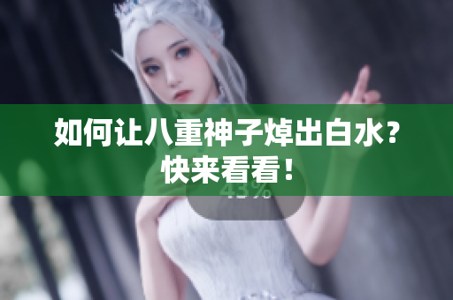 如何让八重神子焯出白水？快来看看！