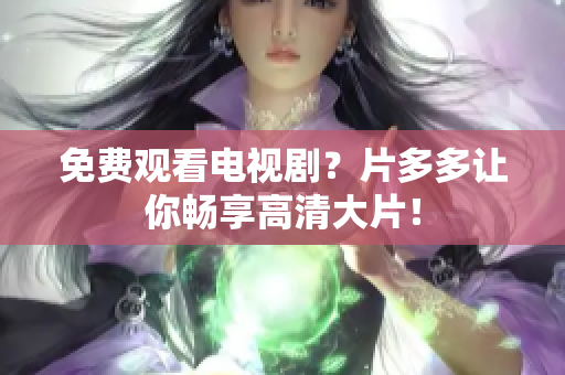 免费观看电视剧？片多多让你畅享高清大片！
