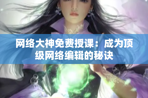 网络大神免费授课：成为顶级网络编辑的秘诀