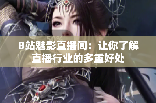 B站魅影直播间：让你了解直播行业的多重好处