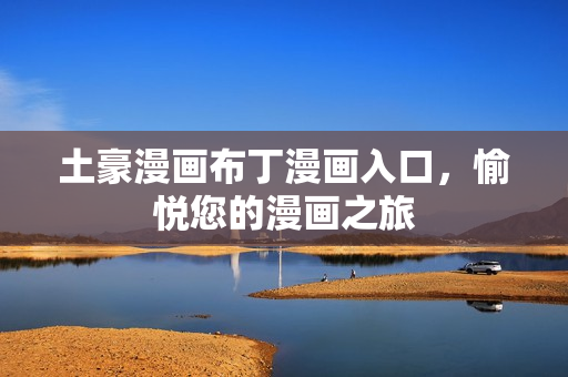 土豪漫画布丁漫画入口，愉悦您的漫画之旅