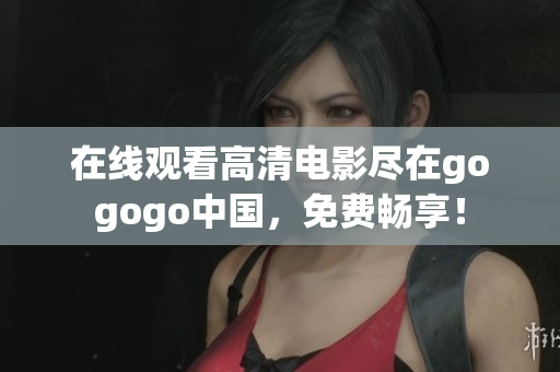 在线观看高清电影尽在gogogo中国，免费畅享！