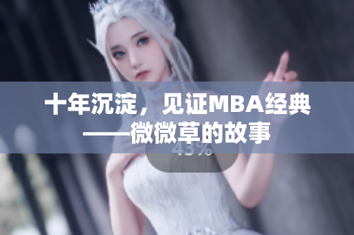 十年沉淀，见证MBA经典——微微草的故事