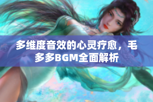 多维度音效的心灵疗愈，毛多多BGM全面解析