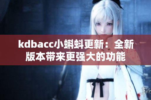 kdbacc小蝌蚪更新：全新版本带来更强大的功能
