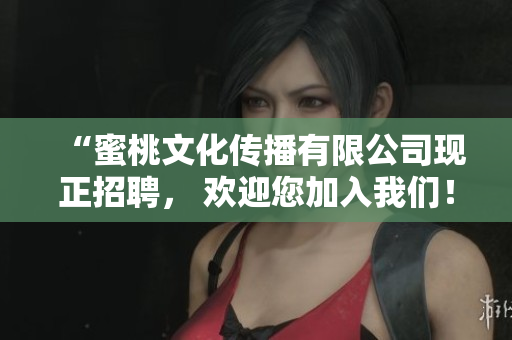 “蜜桃文化传播有限公司现正招聘， 欢迎您加入我们！”