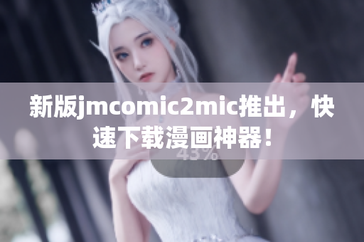 新版jmcomic2mic推出，快速下载漫画神器！