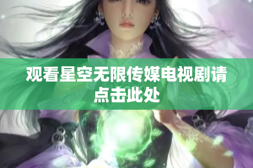 观看星空无限传媒电视剧请点击此处