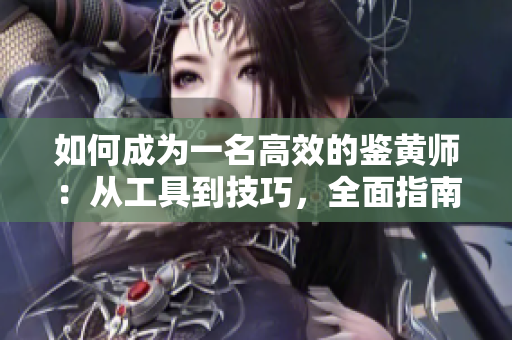 如何成为一名高效的鉴黄师：从工具到技巧，全面指南