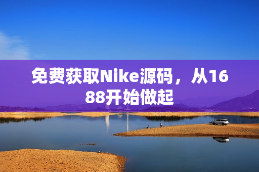 免费获取Nike源码，从1688开始做起