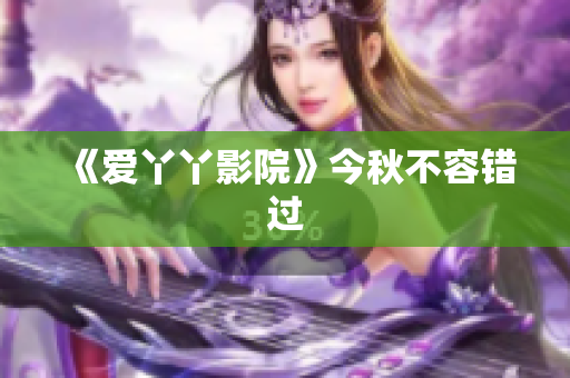 《爱丫丫影院》今秋不容错过
