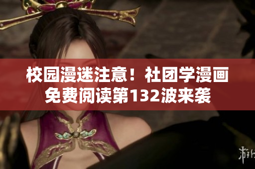 校园漫迷注意！社团学漫画免费阅读第132波来袭