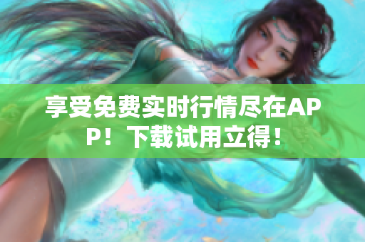 享受免费实时行情尽在APP！下载试用立得！
