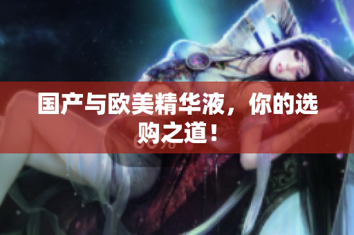 国产与欧美精华液，你的选购之道！