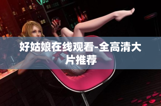 好姑娘在线观看-全高清大片推荐