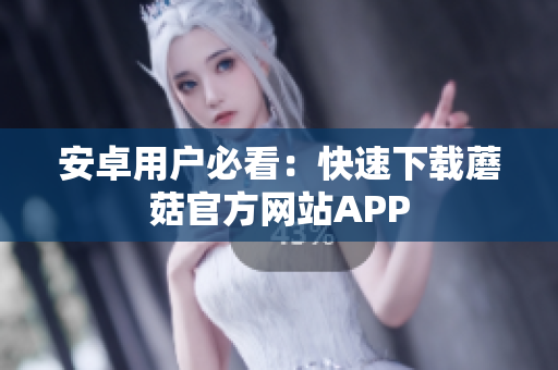 安卓用户必看：快速下载蘑菇官方网站APP