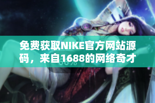 免费获取NIKE官方网站源码，来自1688的网络奇才