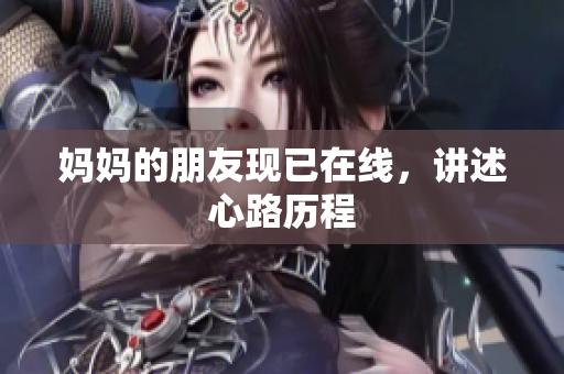妈妈的朋友现已在线，讲述心路历程