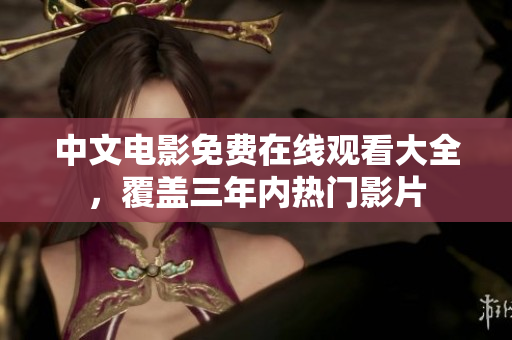 中文电影免费在线观看大全，覆盖三年内热门影片