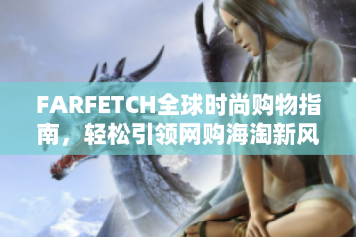 FARFETCH全球时尚购物指南，轻松引领网购海淘新风尚