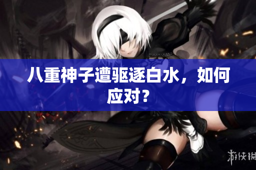 八重神子遭驱逐白水，如何应对？