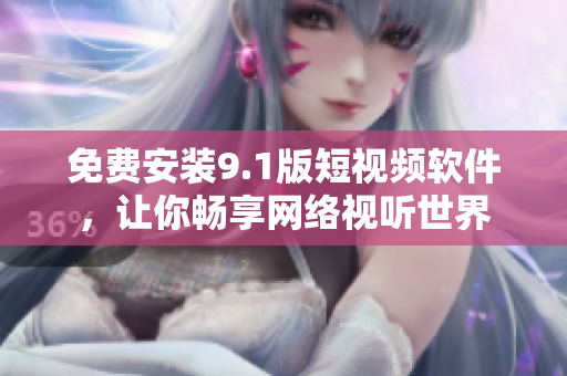 免费安装9.1版短视频软件，让你畅享网络视听世界