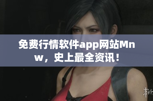 免费行情软件app网站Mnw，史上最全资讯！