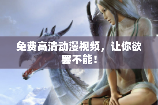 免费高清动漫视频，让你欲罢不能！
