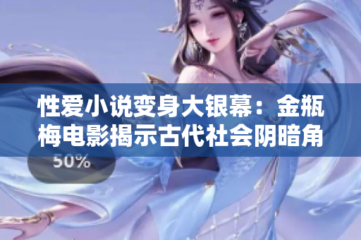 性爱小说变身大银幕：金瓶梅电影揭示古代社会阴暗角落
