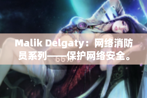 Malik Delgaty：网络消防员系列——保护网络安全。