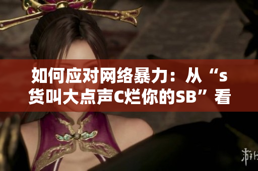 如何应对网络暴力：从“s货叫大点声C烂你的SB”看起