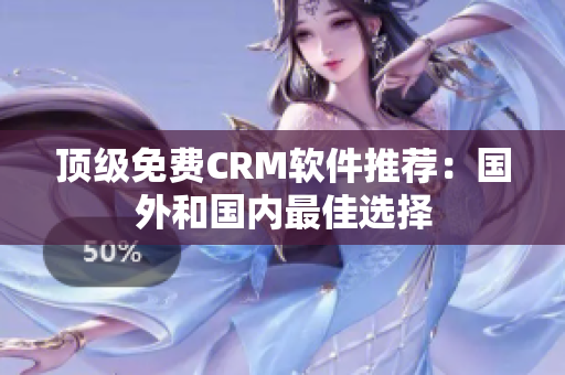 顶级免费CRM软件推荐：国外和国内最佳选择