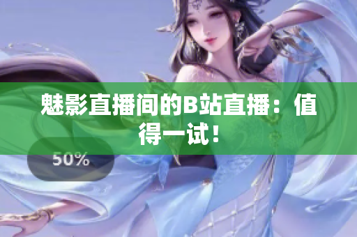 魅影直播间的B站直播：值得一试！
